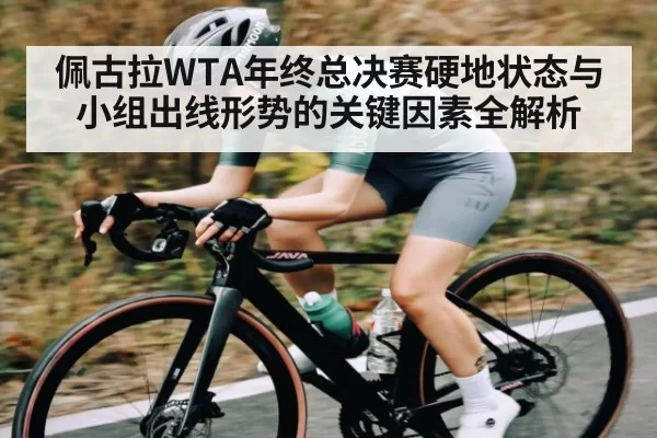 佩古拉WTA年终总决赛硬地状态与小组出线形势的关键因素全解析 - Esports8